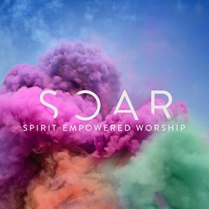 Soar (Spirit Empowered Worship)