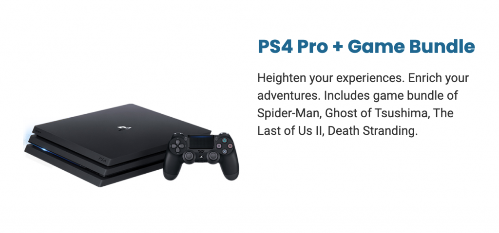 PS4 Pro + Game Bundle - Heighten your experiences. Enrich your adventures. Includes game bundle of Spider-Man, Ghost of Tsushima, The Last of Us II, Death Stranding