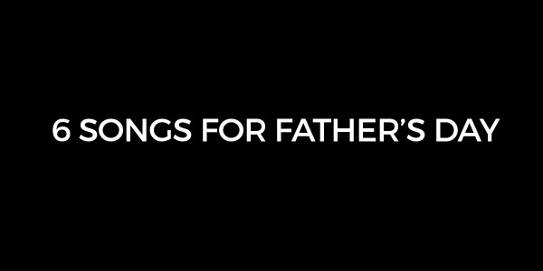 6 Songs For Father’s Day
