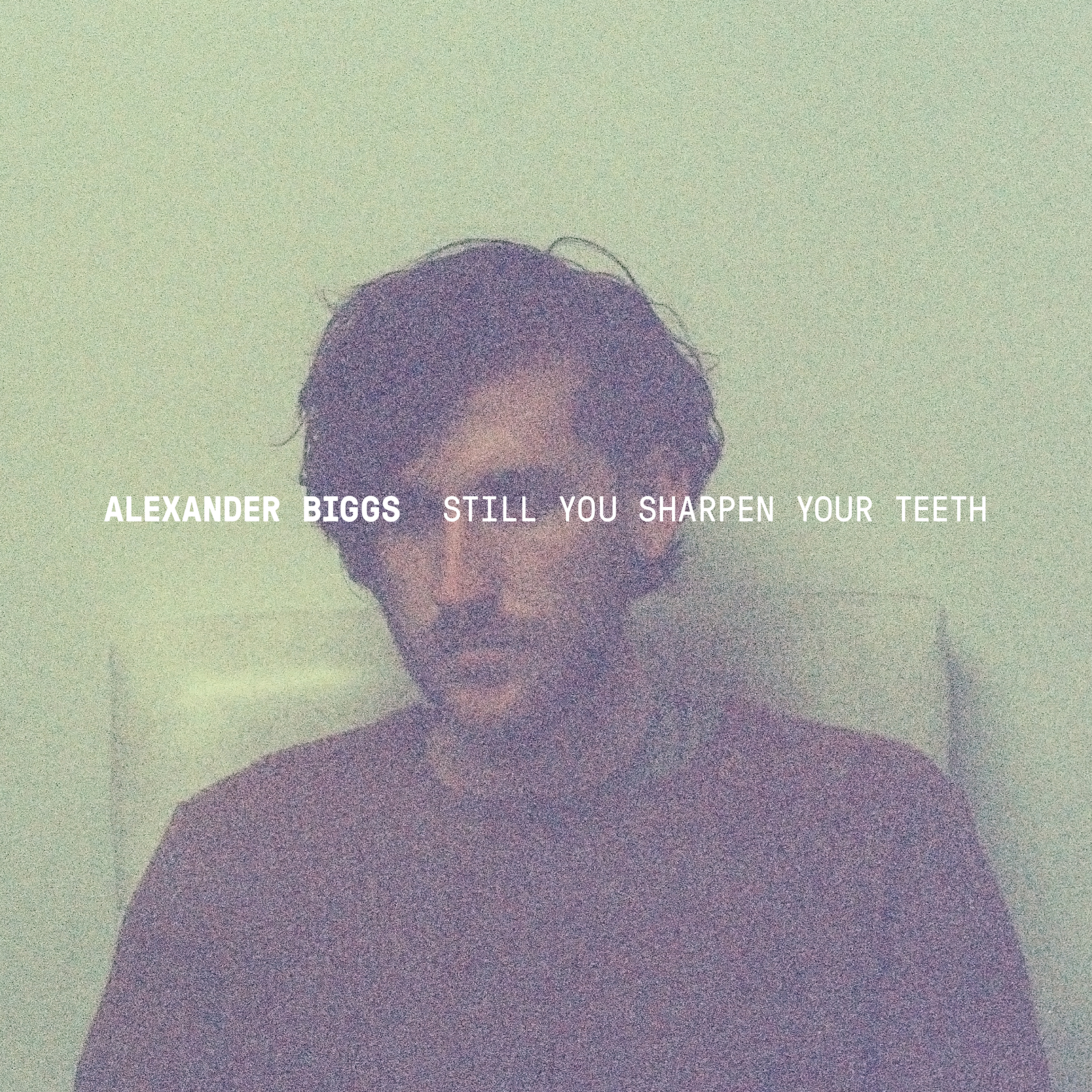 Alexander Biggs – Still You Sharpen Your Teeth artwork_HighRes